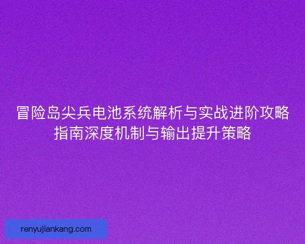 冒险岛尖兵电池系统解析与实战进阶攻略指南深度机制与输出提升策略