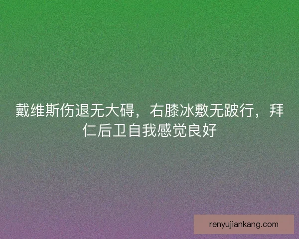 戴维斯伤退无大碍，右膝冰敷无跛行，拜仁后卫自我感觉良好