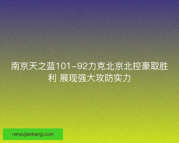 南京天之蓝101-92力克北京北控豪取胜利 展现强大攻防实力
