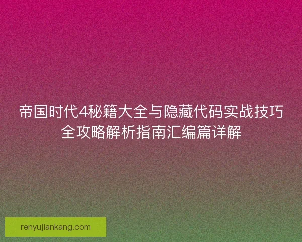 帝国时代4秘籍大全与隐藏代码实战技巧全攻略解析指南汇编篇详解