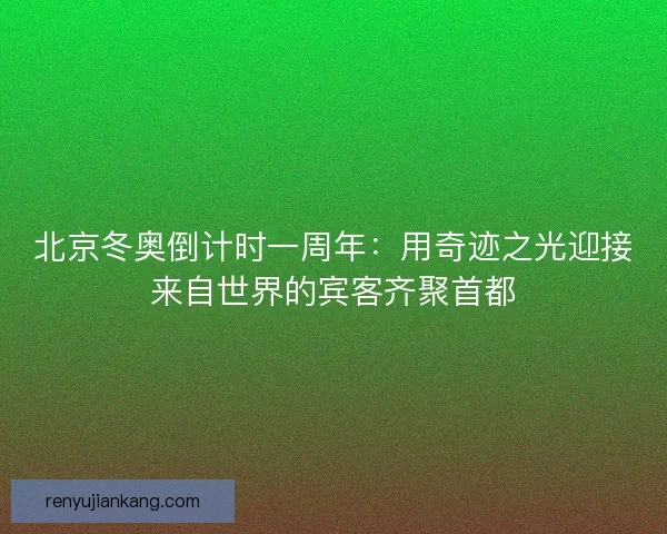北京冬奥倒计时一周年：用奇迹之光迎接来自世界的宾客齐聚首都