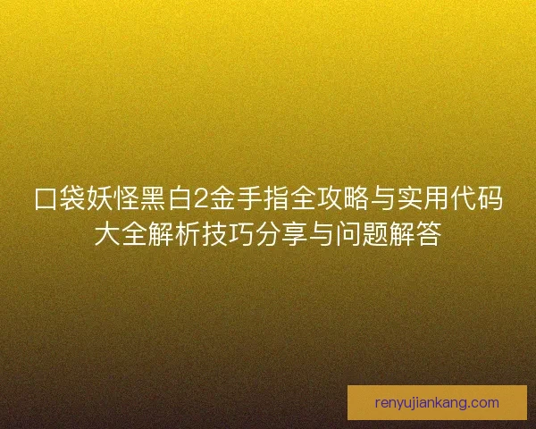 口袋妖怪黑白2金手指全攻略与实用代码大全解析技巧分享与问题解答