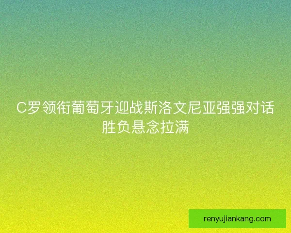 C罗领衔葡萄牙迎战斯洛文尼亚强强对话胜负悬念拉满